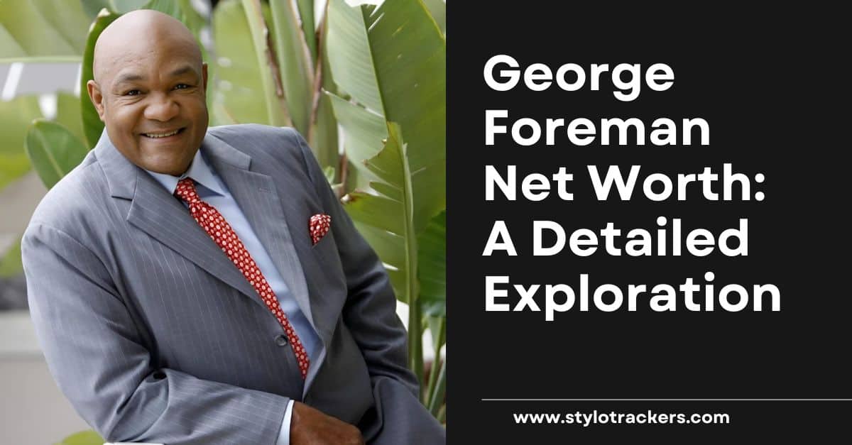 George Foreman Net Worth: A Detailed Exploration