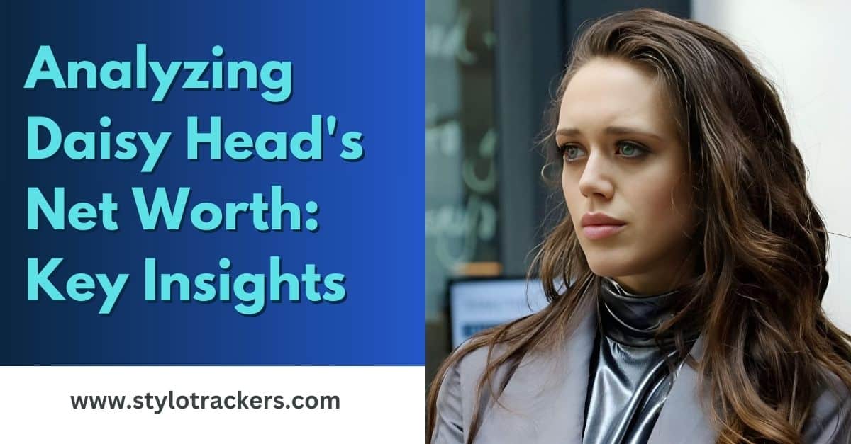 Analyzing Daisy Head's Net Worth: Key Insights